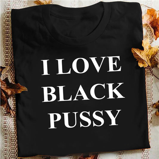 I love black pussy shirt